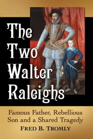The Two Walter Raleighs Famous Father, Rebellious Son and a Shared Tragedy【電子書籍】[ Fred B. Tromly ]