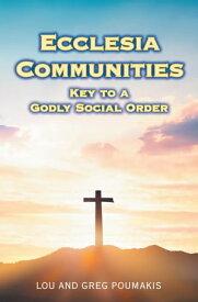 Ecclesia Communities Key to a Godly Social Order【電子書籍】[ Lou Poumakis ]