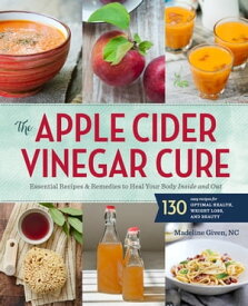 The Apple Cider Vinegar Cure Essential Recipes & Remedies to Heal Your Body Inside and Out【電子書籍】[ Madeline Given ]