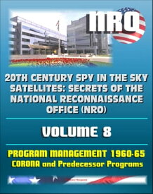 20th Century Spy in the Sky Satellites: Secrets of the National Reconnaissance Office (NRO) Volume 8 - History Volumes: Management of the Program 1960-1965, Corona and Predecessor Programs【電子書籍】[ Progressive Management ]