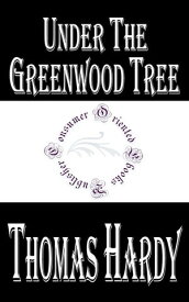 Under the Greenwood Tree The Mellstock Quire, A Rural Painting of the Dutch School【電子書籍】[ Thomas Hardy ]