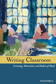 A New Writing Classroom Listening, Motivation, and Habits of Mind【電子書籍】[ Patrick Sullivan ]