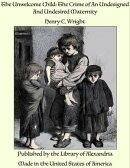 The Unwelcome Child: The Crime of An Undesigned And Undesired Maternity