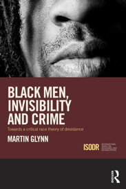 Black Men, Invisibility and Crime Towards a Critical Race Theory of Desistance【電子書籍】[ Martin Glynn ]