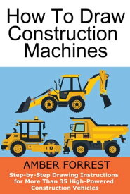 Construction Machines Step-by-Step Drawing Instructions for More Than 35 High-Powered Construction Vehicles【電子書籍】[ Amber Forrest ]