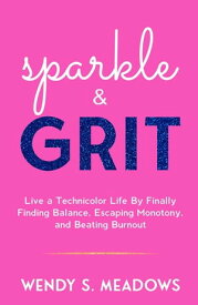 sparkle & GRIT Live a Technicolor Life By Finally Finding Balance, Escaping Monotony, and Beating Burnout【電子書籍】[ Wendy S. Meadows ]
