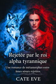 Rejet?e par le roi alpha tyrannique: Une romance de m?tamorphes entre ?mes s?urs rejet?es 【電子書籍】[ Cate Eve ]