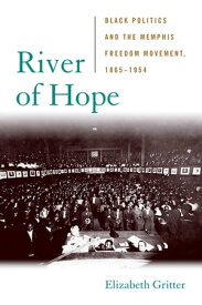 River of Hope Black Politics and the Memphis Freedom Movement, 1865?1954【電子書籍】[ Elizabeth Gritter ]