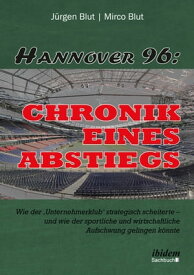 Hannover 96: Chronik eines Abstiegs Wie der 'Unternehmerklub' strategisch scheiterte - und wie der sportliche und wirtschaftliche Aufschwung gelingen k?nnte【電子書籍】[ J?rgen Blut ]