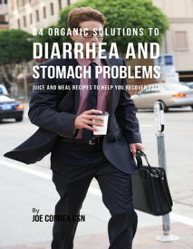 84 Organic Solutions to Diarrhea and Stomach Problems: Juice and Meal Recipes to Help You Recover Fast【電子書籍】[ Joe Correa CSN ]