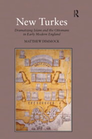 New Turkes Dramatizing Islam and the Ottomans in Early Modern England【電子書籍】[ Matthew Dimmock ]