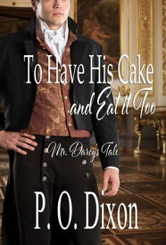 To Have His Cake (and Eat it Too) Mr. Darcy's Tale【電子書籍】[ P. O. Dixon ]