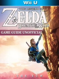 The Legend of Zelda Breath of The Wild Wii U Game Guide Unofficial【電子書籍】[ The Yuw ]