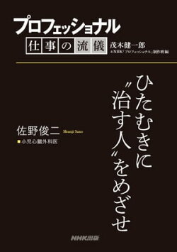 プロフェッショナル 仕事の流儀 佐野俊二 小児心臓外科医 ひたむきに“治す人”をめざせ