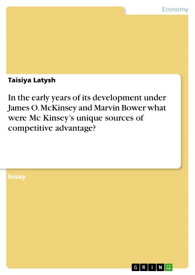 In the early years of its development under James O. McKinsey and Marvin Bower what were Mc Kinsey's unique sources of competitive advantage?【電子書籍】[ Taisiya Latysh ]