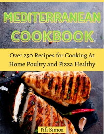 Mediterranean Cookbook Over 250 Recipes for Cooking At Home Poultry and Pizza Healthy【電子書籍】[ Fifi Simon ]