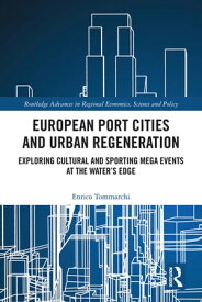European Port Cities and Urban Regeneration Exploring Cultural and Sporting Mega Events at the Water's Edge【電子書籍】[ Enrico Tommarchi ]