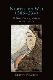 Northern Wei (386-534) A New Form of Empire in East Asia【電子書籍】[ Scott Pearce ]