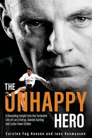 The Unhappy Hero A Revealing Insight into the Turbulent Life of Lars Elstrup, Danish Darling and Luton Town Saviour【電子書籍】[ Carsten Hansen ]