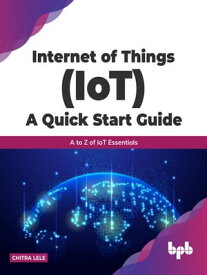 Internet of Things (IoT) A Quick Start Guide A to Z of IoT Essentials【電子書籍】[ Chitra Lele ]
