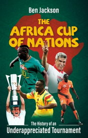The Africa Cup of Nations The History of an Underappreciated Tournament【電子書籍】[ Ben Jackson ]