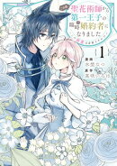 この度、聖花術師から第一王子の臨時(？)婚約者になりました〜この溺愛は必要ですか！？〜（１）【イラスト特典付】