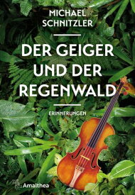 Der Geiger und der Regenwald Erinnerungen. Mitarbeit und Vorwort von Petra Hartlieb【電子書籍】[ Michael Schnitzler ]