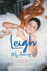 Leigh, My Amazing Son He carried his disability with grace and dignity【電子書籍】[ Charlene McIver ]
