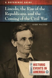 Lincoln, the Rise of the Republicans, and the Coming of the Civil War A Reference Guide【電子書籍】[ Professor Kerry Walters ]