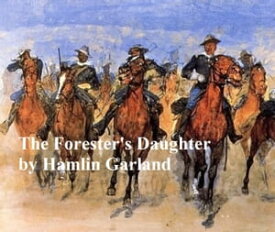 The Forester's Daughter, A Romance of the Bear-Tooth Range【電子書籍】[ Hamlin Garland ]