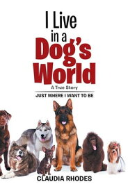 I Live in a Dog’S World A True Story【電子書籍】[ Claudia Rhodes ]