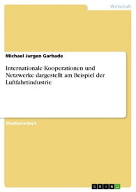 Internationale Kooperationen und Netzwerke dargestellt am Beispiel der Luftfahrtindustrie【電子書籍】[ Michael Jurgen Garbade ]