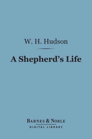 A Shepherd's Life (Barnes & Noble Digital Library) Impressions of the South Wiltshire Downs【電子書籍】[ W. H. Hudson ]