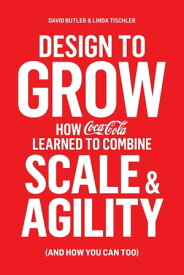 Design to Grow How Coca-Cola Learned to Combine Scale and Agility (and How You Can, Too)【電子書籍】[ David Butler ]