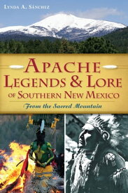 Apache Legends & Lore of Southern New Mexico From the Sacred Mountain【電子書籍】[ Lynda A. Sanchez ]