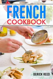 FRENCH COOKBOOK Authentic French Classic Recipes and Modern Twists (2023 Guide for Beginners)【電子書籍】[ Derick Reed ]