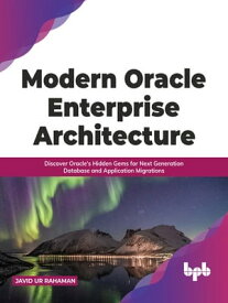 Modern Oracle Enterprise Architecture Discover Oracle's Hidden Gems for Next Generation Database and Application Migrations【電子書籍】[ Javid Ur Rahaman ]