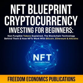 NFT Blueprint - Cryptocurrency Investing For Beginners Non Fungible Tokens Explained, The Blockchain Technology Behind Them & How NFTs Work With Bitcoin, Ethereum & Altcoins【電子書籍】[ Freedom Economics Publications ]