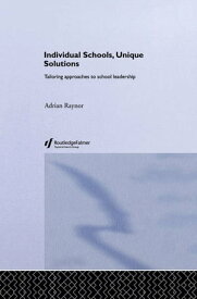 Individual Schools, Unique Solutions Tailoring Approaches to School Leadership【電子書籍】[ Adrian Raynor ]