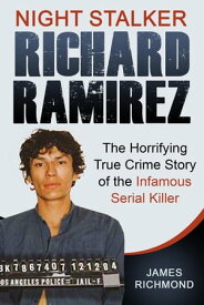 Night Stalker Richard Ramirez: The Horrifying True Crime Story of the Infamous Serial Killer【電子書籍】[ James Richmond ]
