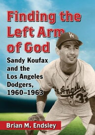 Finding the Left Arm of God Sandy Koufax and the Los Angeles Dodgers, 1960-1963【電子書籍】[ Brian M. Endsley ]