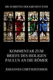 Kommentar zum Briefe des Heiligen Paulus an die R?mer In epistula ad Romanos commentarius【電子書籍】[ Johannes Chrysostomos ]
