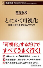 とにかく可視化ー仕事と会社を変えるノウハウー（新潮新書）【電子書籍】[ 菊池明光 ]