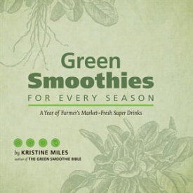 Green Smoothies for Every Season A Year of Farmers Market?Fresh Super Drinks【電子書籍】[ Kristine Miles ]