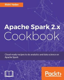 Apache Spark 2.x Cookbook Over 70 recipes to help you use Apache Spark as your single big data computing platform and master its libraries【電子書籍】[ Rishi Yadav ]