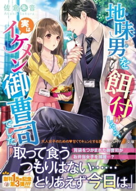 地味男を餌付けしたら、実はイケメン御曹司でした 