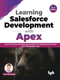 Learning Salesforce Development with Apex Learn to Code, Run and Deploy Apex Programs for Complex Business Process and Critical Business Logic - 2nd Edition【電子書籍】[ Paul Battisson ]