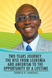 Two Years Journey, the Rise from Leukemia and Aneurysm to the Opportunity of a Lifetime【電子書籍】[ Derrick R Harding ]