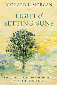 Light of Setting Suns Reflecting on Realities and Mysteries at Ninety Years of Life【電子書籍】[ Richard L. Morgan ]