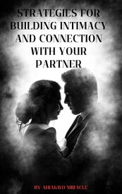 STRATEGIES FOR BUILDING INTIMACY AND CONNECTION WITH YOUR PARTNER How to build intimacy with your husband, how to build intimacy with your partner, how to build intimacy with your wife, how to build intimacy with your boyfriend, building【電子書籍】